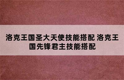 洛克王国圣大天使技能搭配 洛克王国先锋君主技能搭配